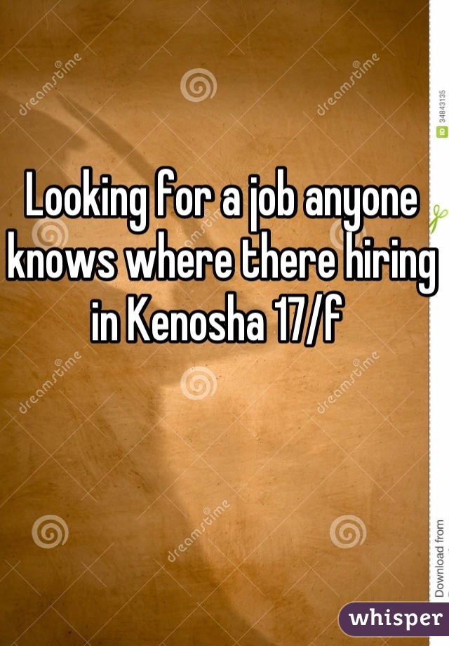 Looking for a job anyone knows where there hiring in Kenosha 17/f 