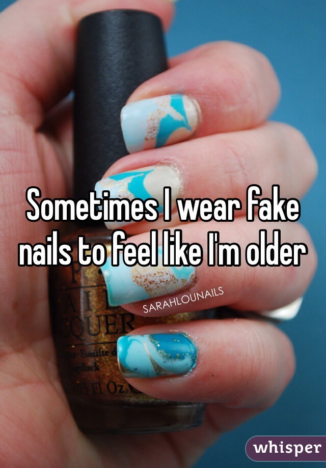 Sometimes I wear fake nails to feel like I'm older