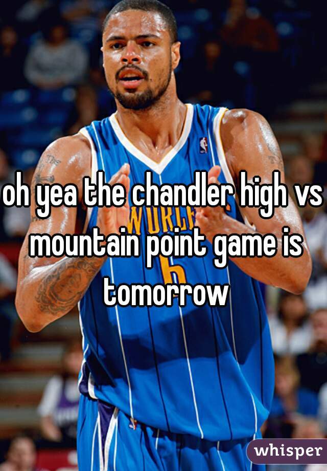 oh yea the chandler high vs mountain point game is tomorrow