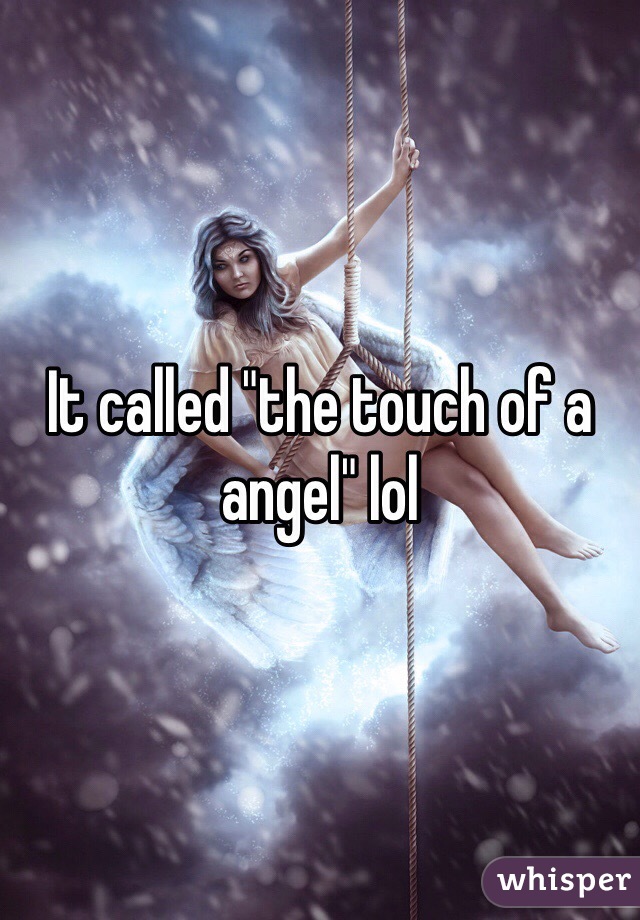 It called "the touch of a angel" lol