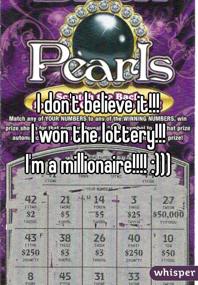 I don't believe it!!!
I won the lottery!!!
I'm a millionaire!!!! :)))