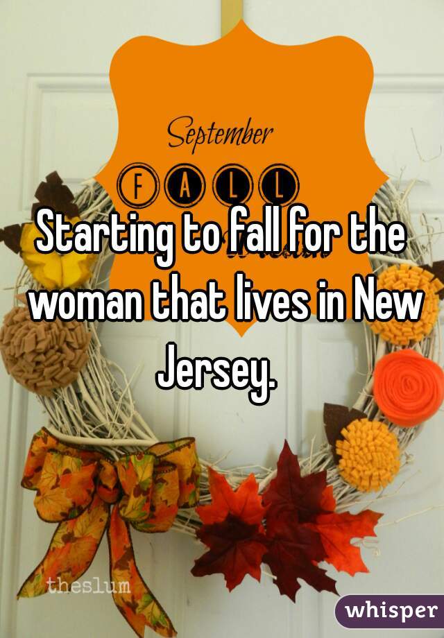 Starting to fall for the woman that lives in New Jersey.  