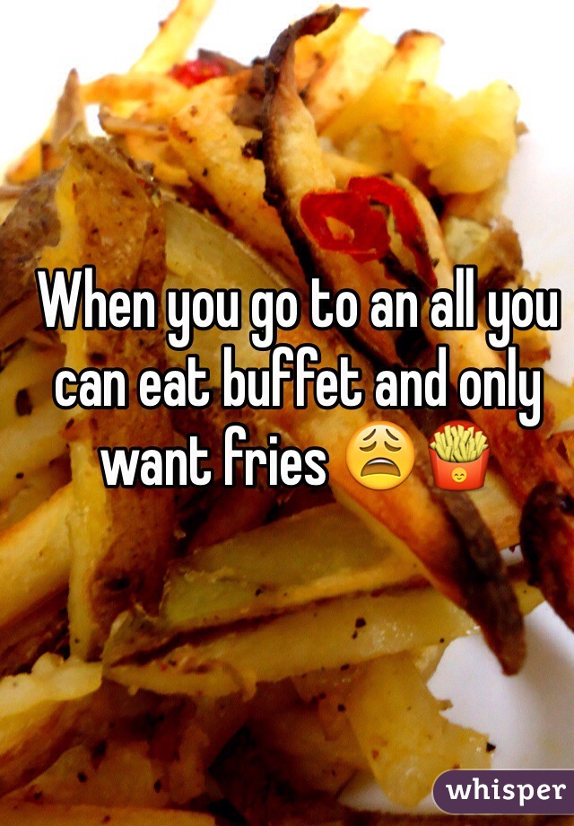 When you go to an all you can eat buffet and only want fries 😩🍟