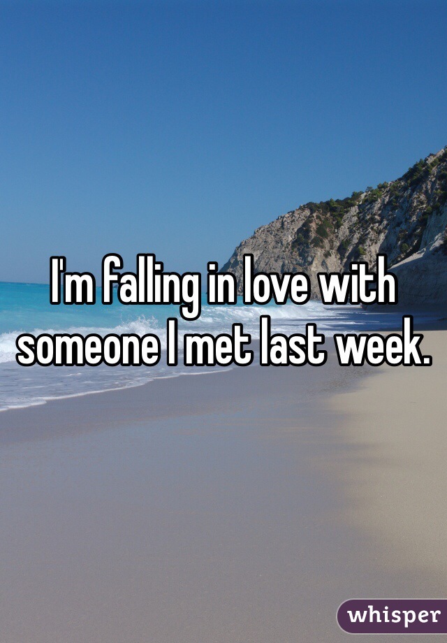 I'm falling in love with someone I met last week. 