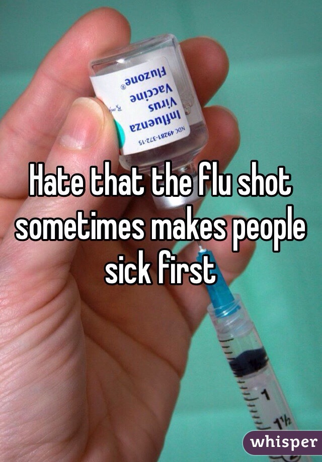 Hate that the flu shot sometimes makes people sick first 