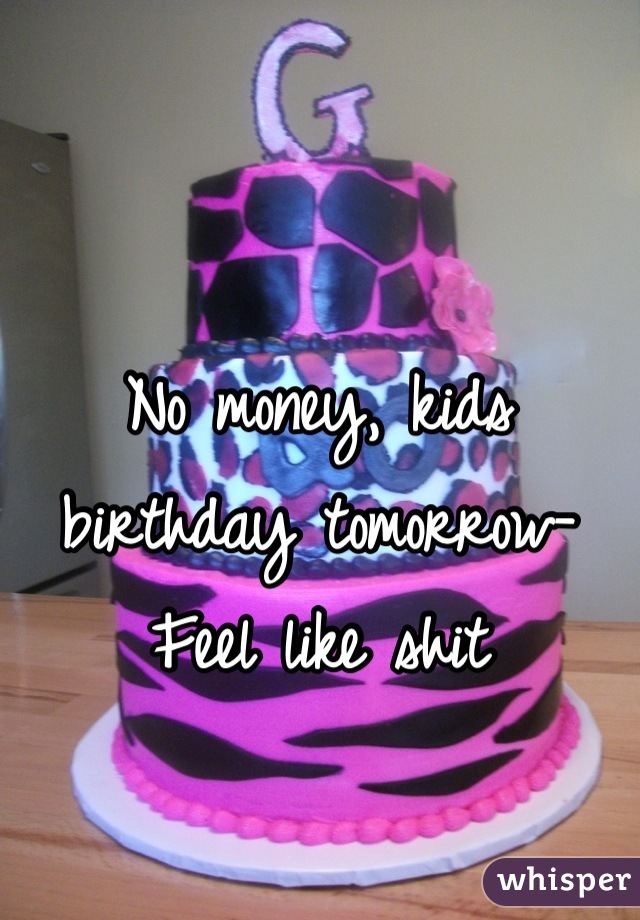 No money, kids birthday tomorrow- Feel like shit
