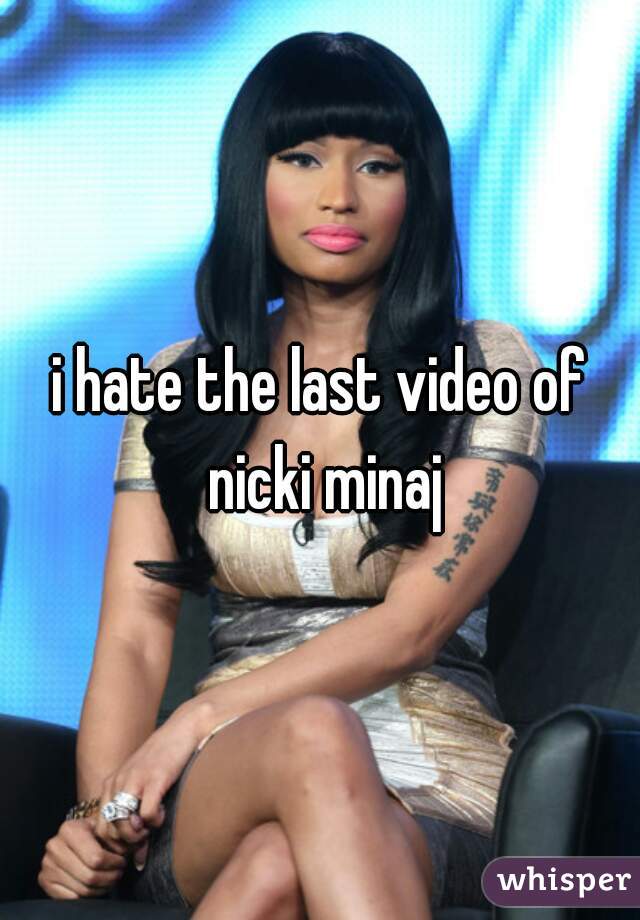 i hate the last video of nicki minaj