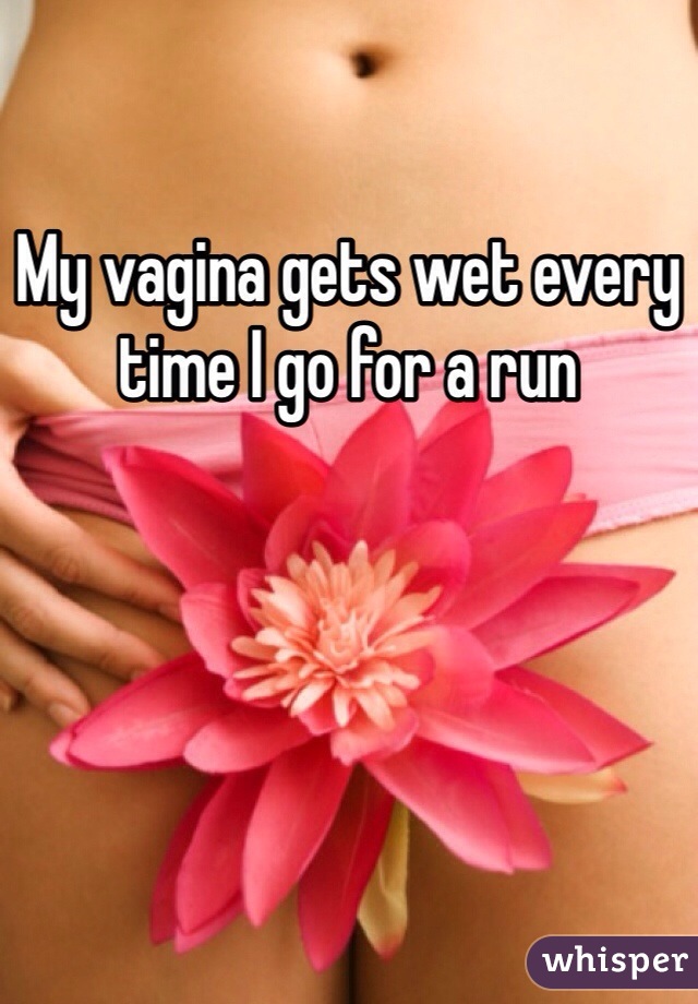 My vagina gets wet every time I go for a run 