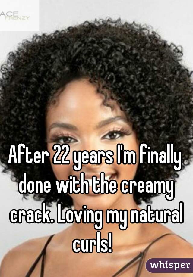 After 22 years I'm finally done with the creamy crack. Loving my natural curls!  