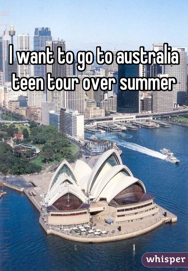 I want to go to australia teen tour over summer