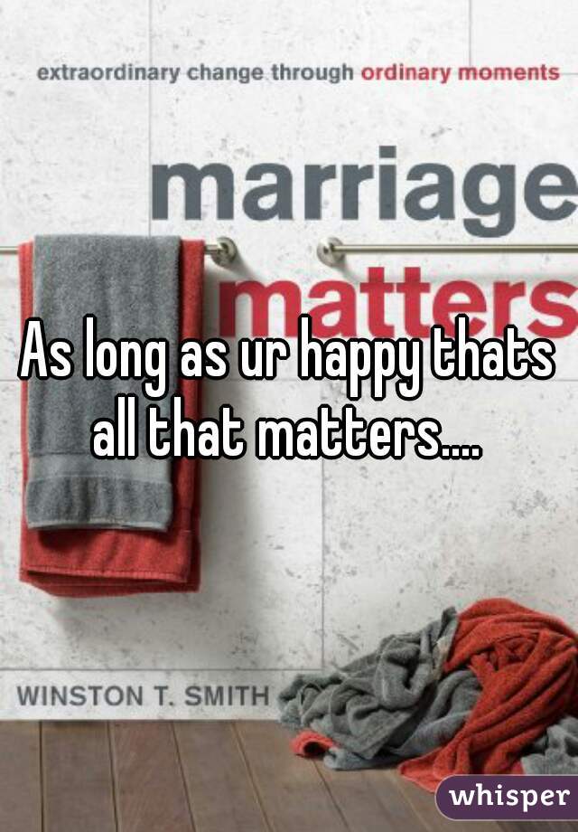 As long as ur happy thats all that matters.... 