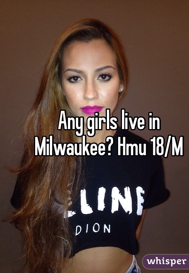 Any girls live in Milwaukee? Hmu 18/M