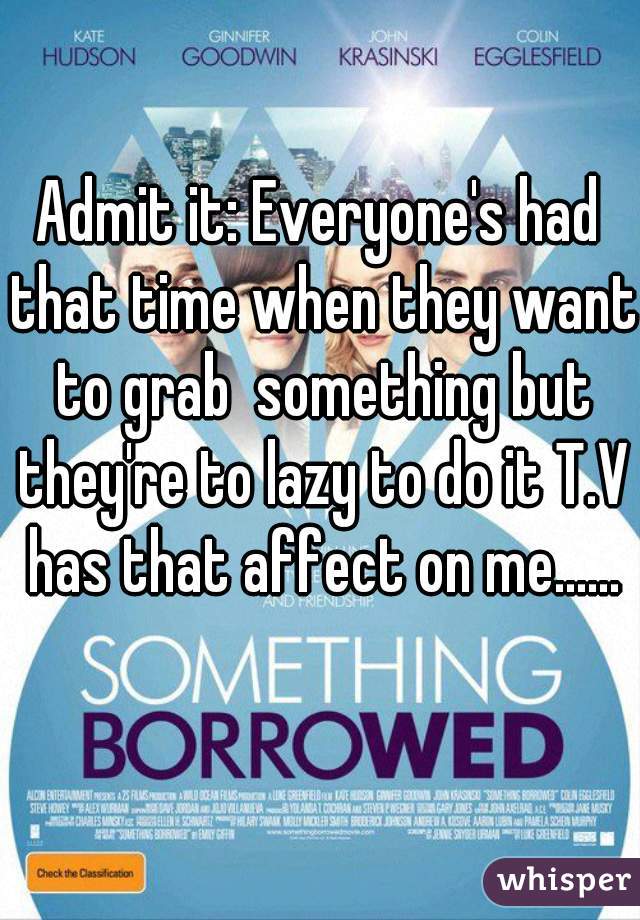 Admit it: Everyone's had that time when they want to grab  something but they're to lazy to do it T.V has that affect on me...... 😋