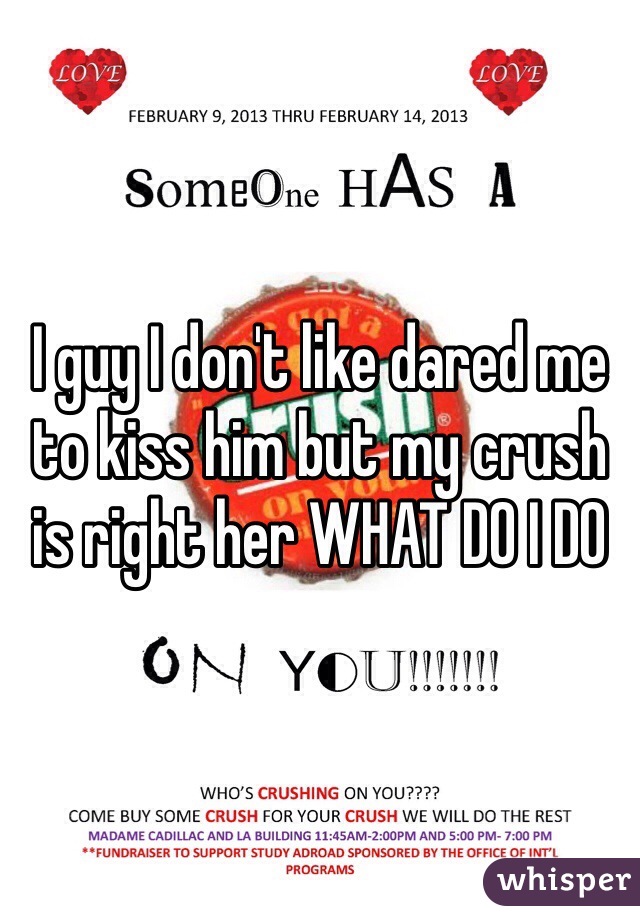 I guy I don't like dared me to kiss him but my crush is right her WHAT DO I DO