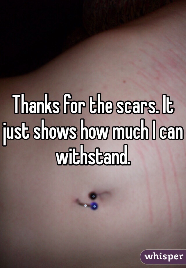 Thanks for the scars. It just shows how much I can withstand.