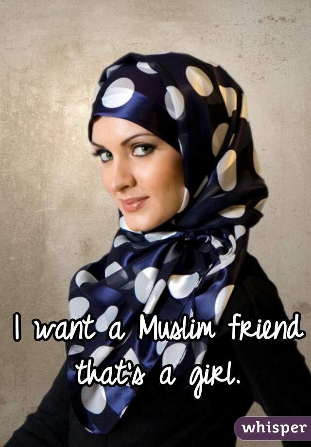 I want a Muslim friend that's a girl. 