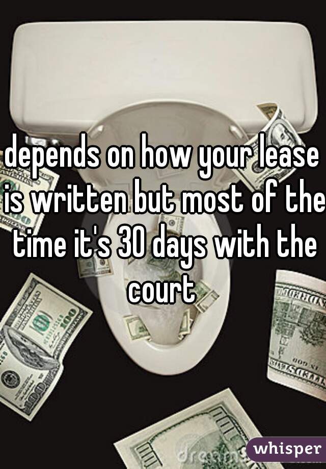 depends on how your lease is written but most of the time it's 30 days with the court 