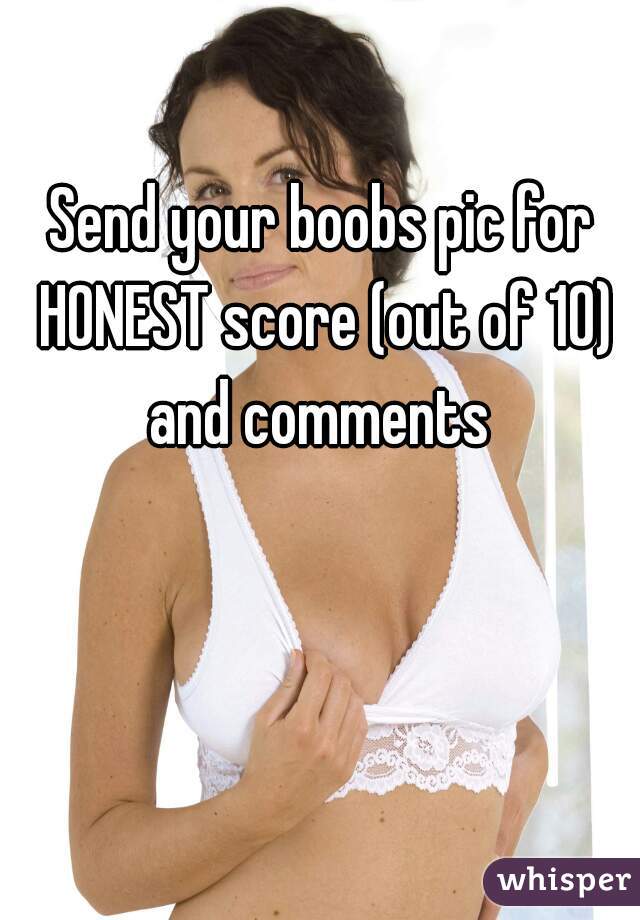 Send your boobs pic for HONEST score (out of 10) and comments 