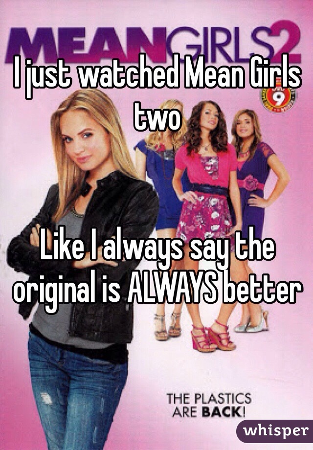 I just watched Mean Girls two


Like I always say the original is ALWAYS better 