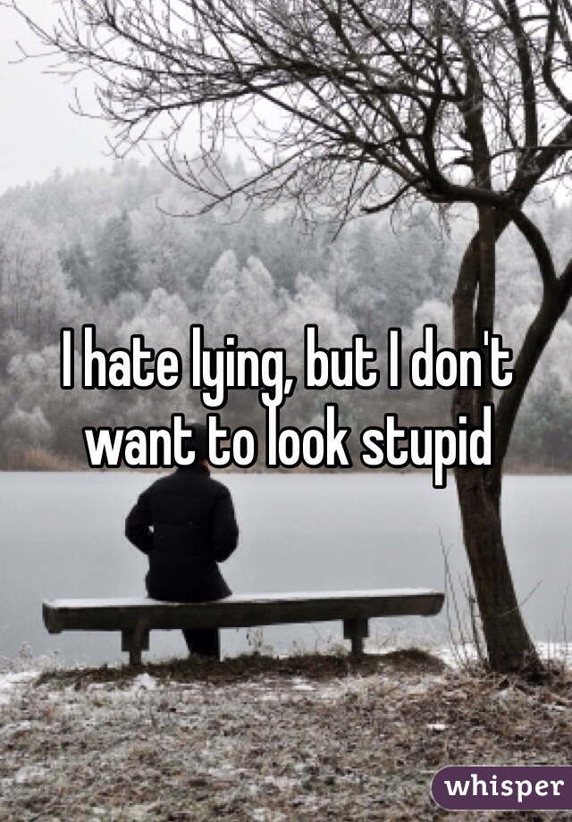 I hate lying, but I don't want to look stupid
