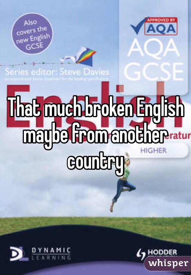 That much broken English maybe from another country