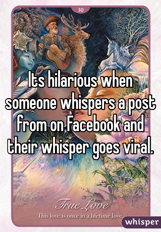 Its hilarious when someone whispers a post from on Facebook and their whisper goes viral.