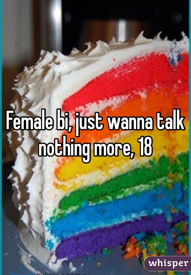 Female bi, just wanna talk nothing more, 18