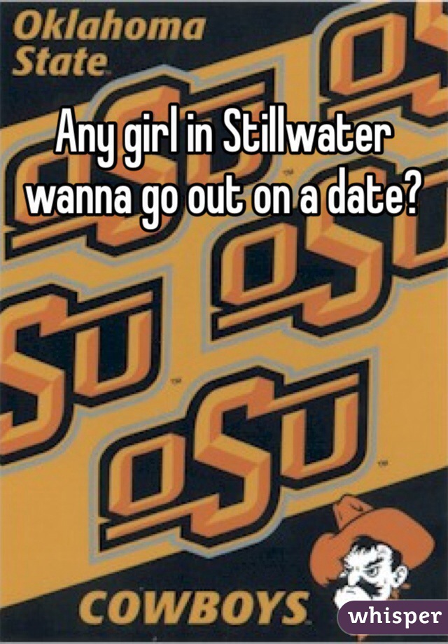Any girl in Stillwater wanna go out on a date? 