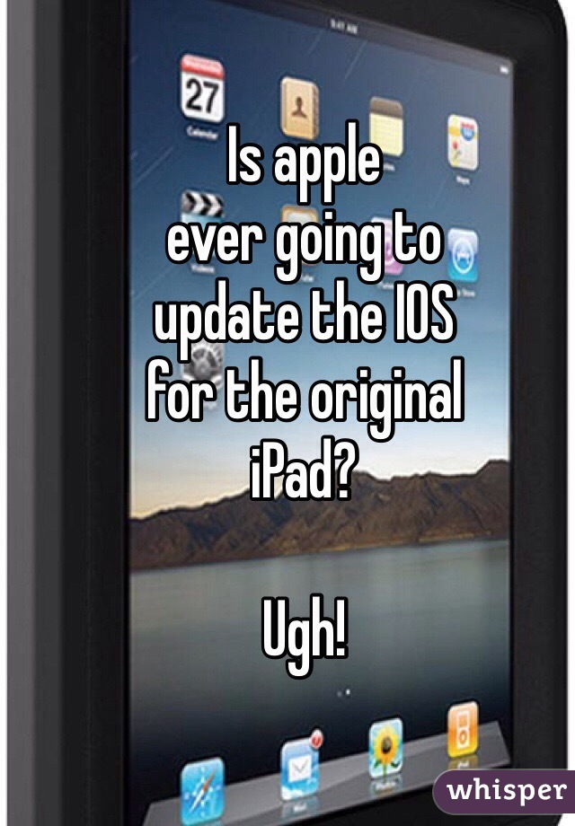 Is apple
ever going to
update the IOS
for the original 
iPad?

Ugh!