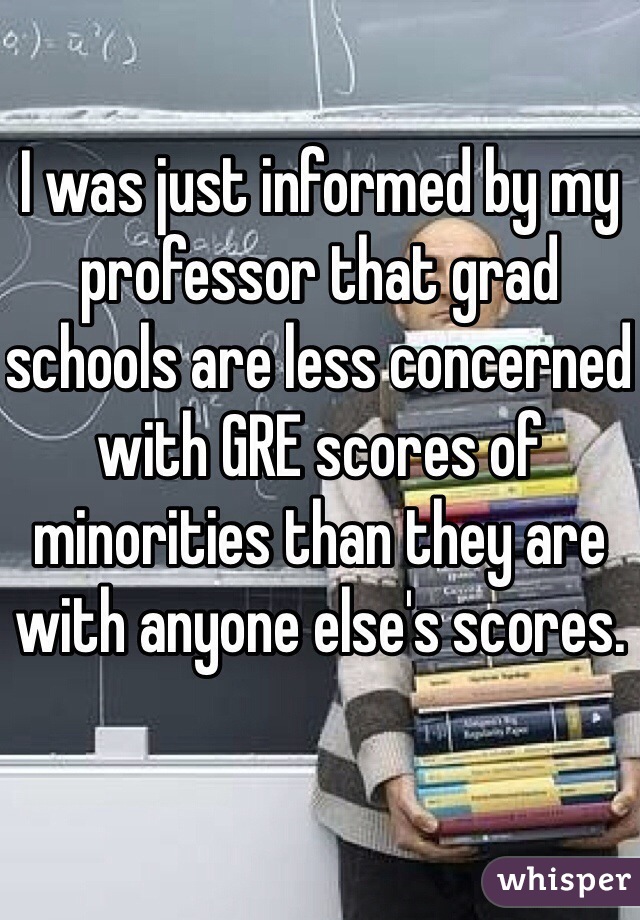 I was just informed by my professor that grad schools are less concerned with GRE scores of minorities than they are with anyone else's scores. 