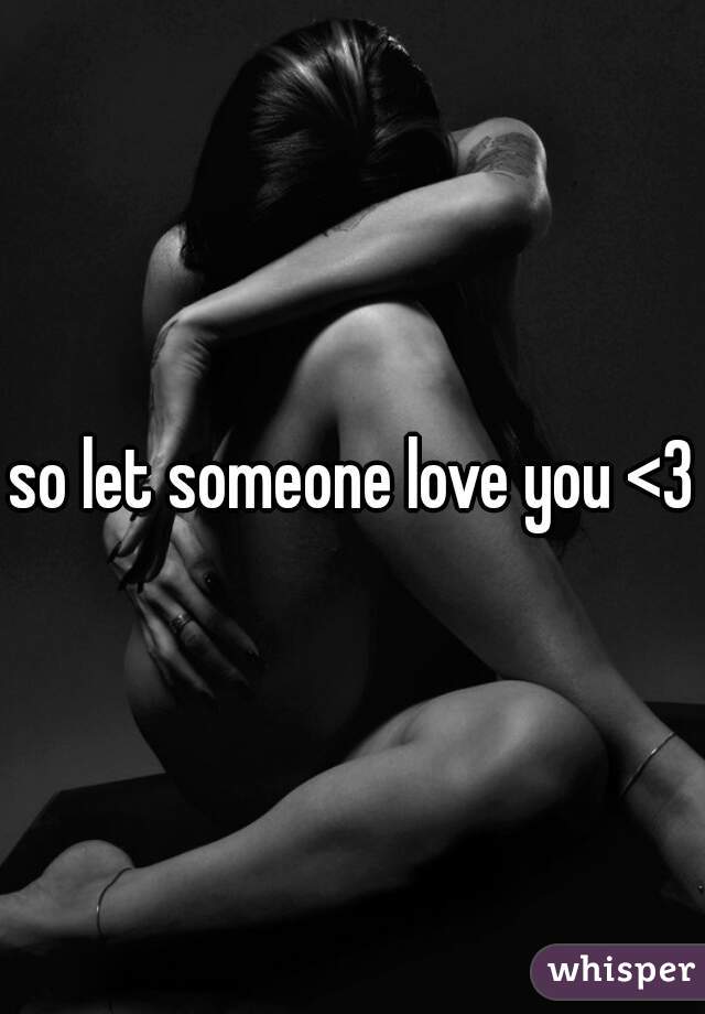 so let someone love you <3