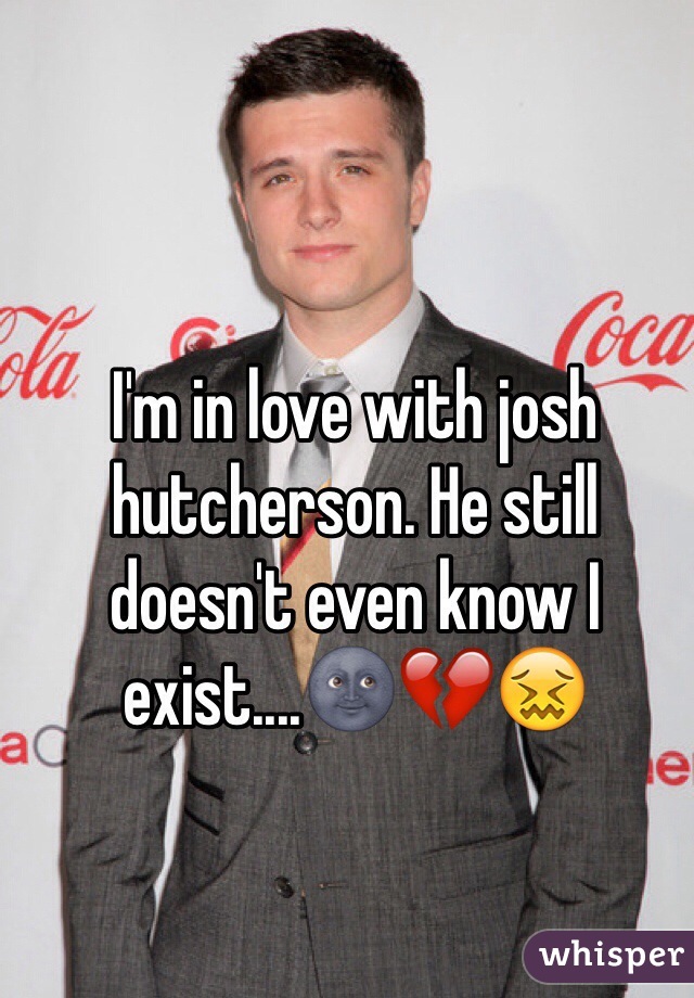 I'm in love with josh hutcherson. He still doesn't even know I exist....🌚💔😖