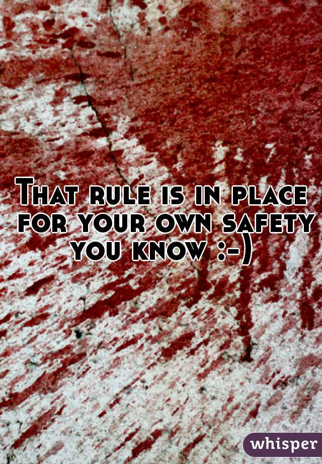 That rule is in place for your own safety you know :-) 