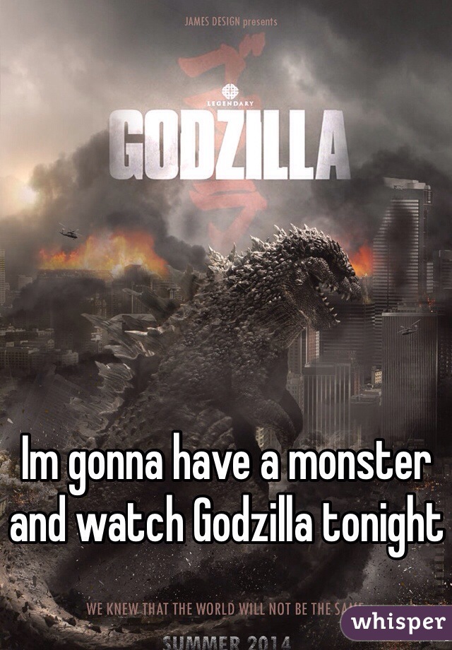 Im gonna have a monster and watch Godzilla tonight