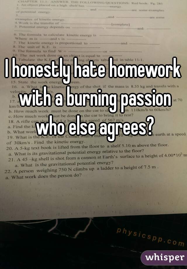 I honestly hate homework with a burning passion who else agrees?
  

 
  
