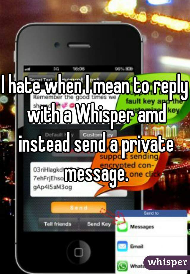 I hate when I mean to reply with a Whisper amd instead send a private message.