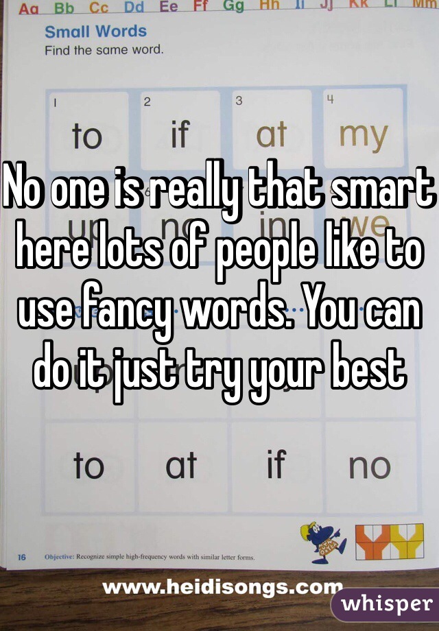 No one is really that smart here lots of people like to use fancy words. You can do it just try your best 