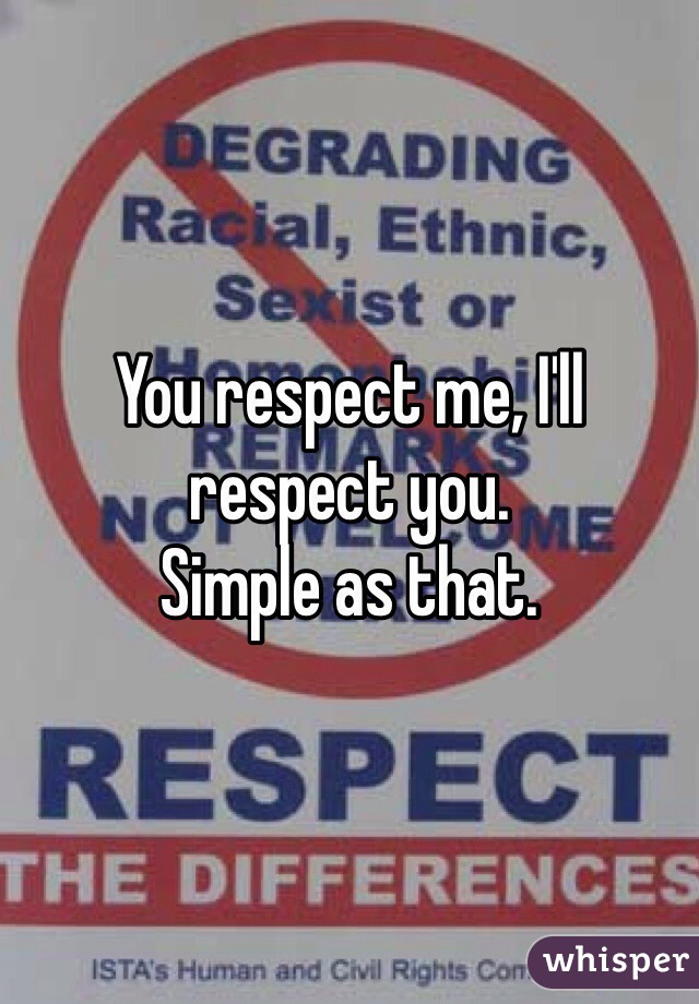 You respect me, I'll respect you. 
Simple as that. 