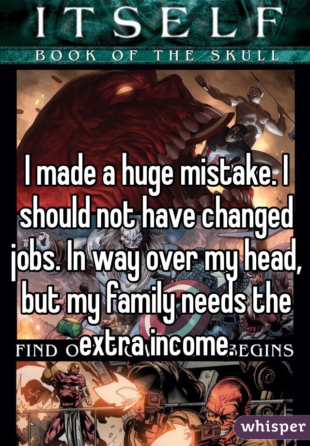 I made a huge mistake. I should not have changed jobs. In way over my head, but my family needs the extra income. 