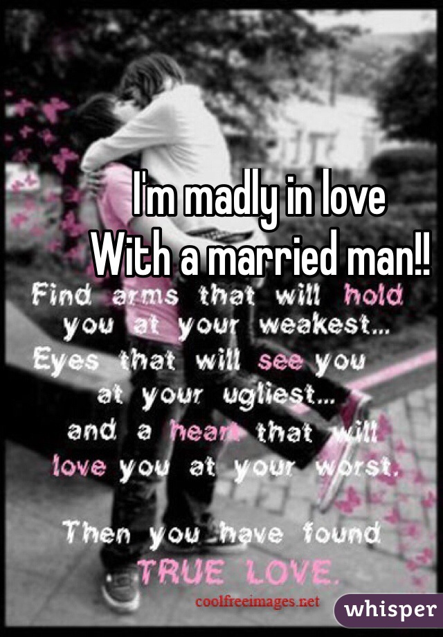 I'm madly in love 
With a married man!!
