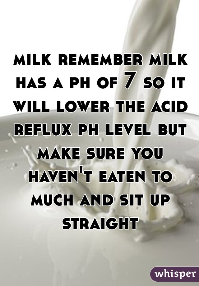 milk remember milk has a ph of 7 so it will lower the acid reflux ph level but make sure you haven't eaten to much and sit up straight 
