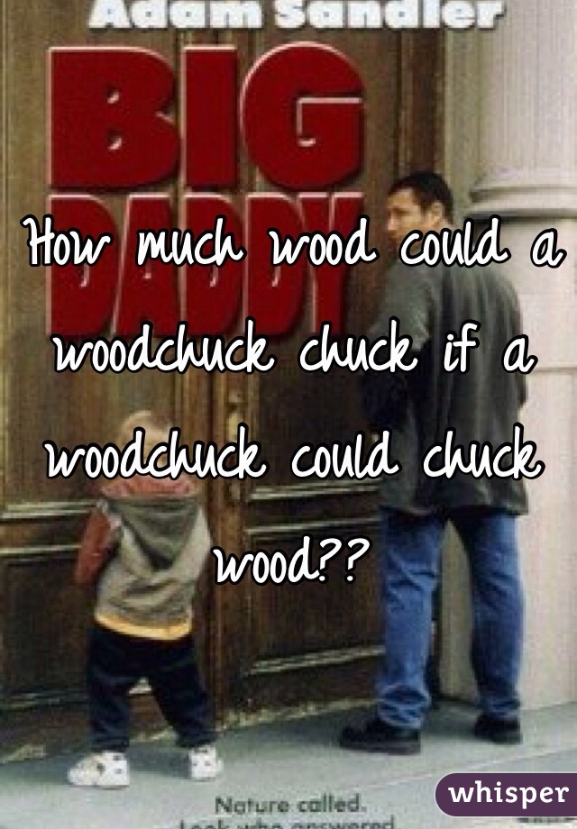 How much wood could a woodchuck chuck if a woodchuck could chuck wood??