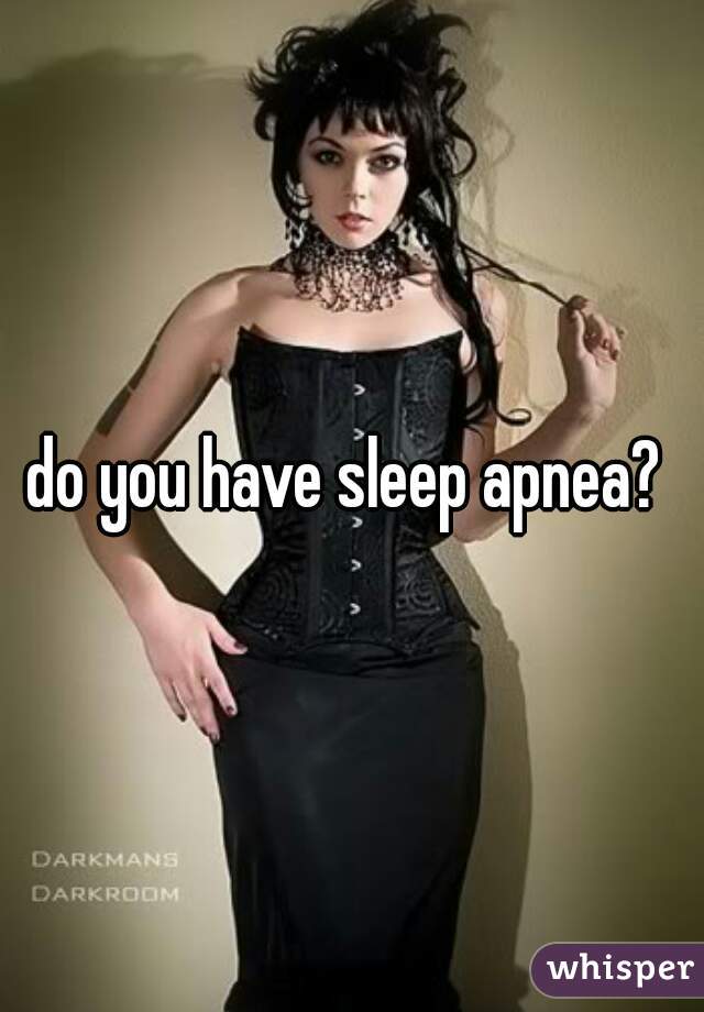 do you have sleep apnea? 