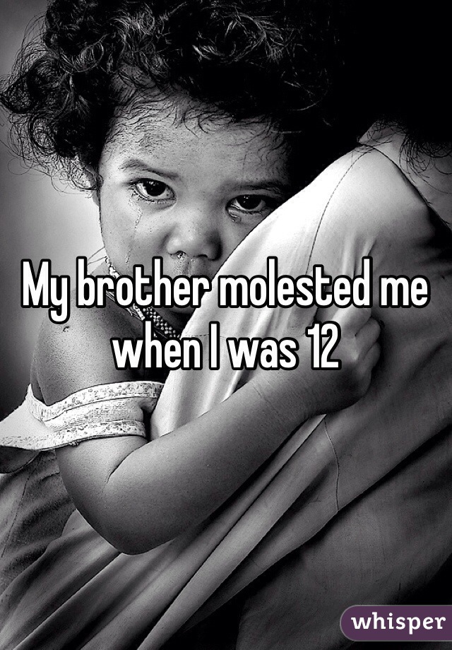 My brother molested me when I was 12