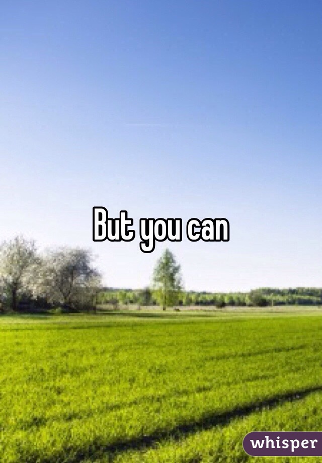 But you can