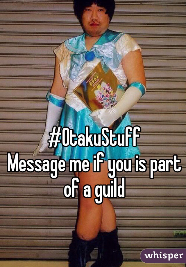 #OtakuStuff
Message me if you is part of a guild