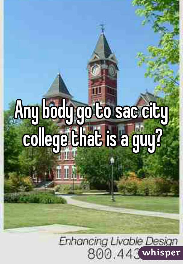 Any body go to sac city college that is a guy?