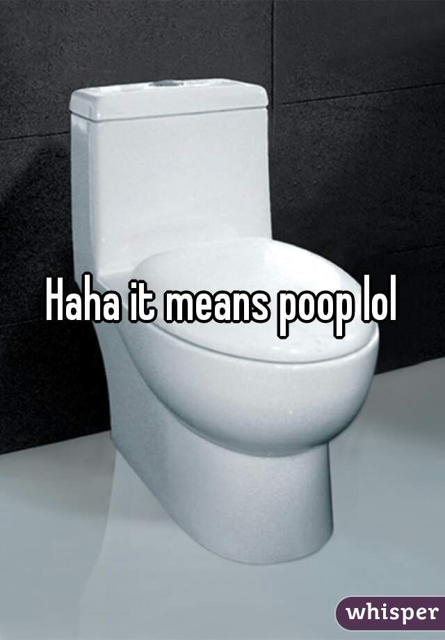 Haha it means poop lol
