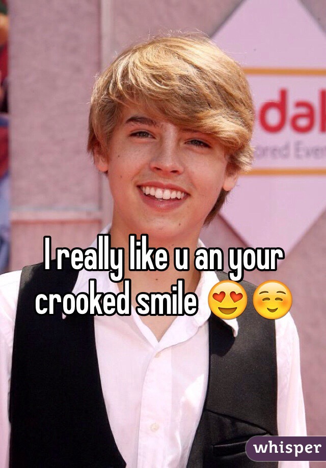 I really like u an your crooked smile 😍☺️