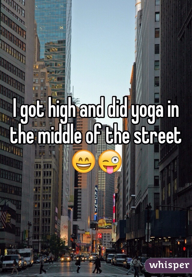 I got high and did yoga in the middle of the street 😄😜
